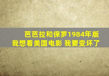 芭芭拉和保罗1984年版我想看美国电影 我要变坏了